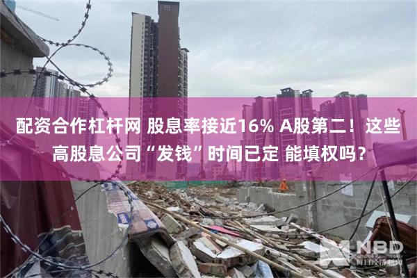 配资合作杠杆网 股息率接近16% A股第二！这些高股息公司“发钱”时间已定 能填权吗？