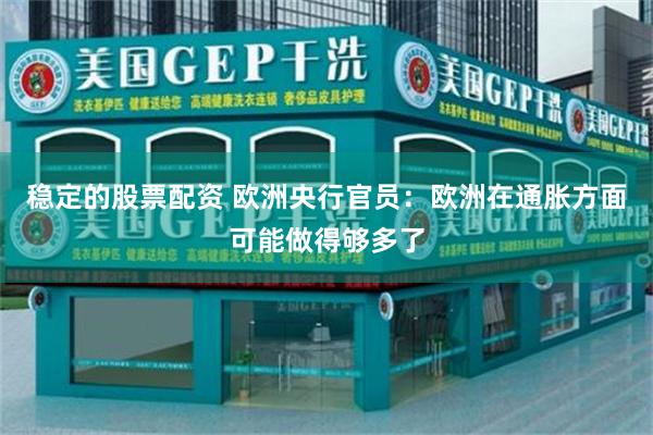 稳定的股票配资 欧洲央行官员：欧洲在通胀方面可能做得够多了