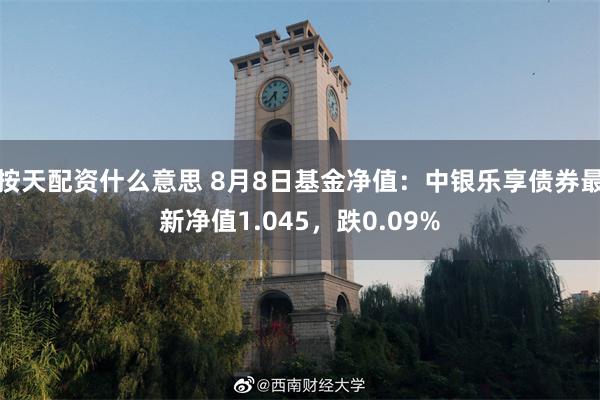 按天配资什么意思 8月8日基金净值：中银乐享债券最新净值1.045，跌0.09%