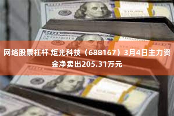 网络股票杠杆 炬光科技（688167）3月4日主力资金净卖出205.31万元