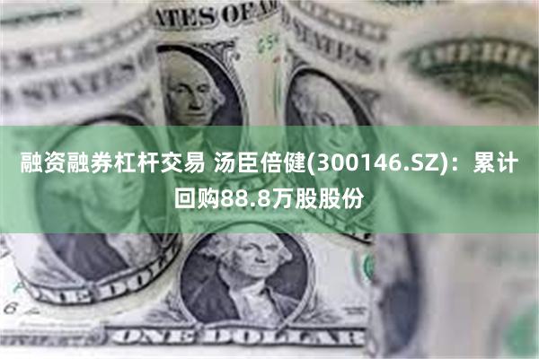融资融券杠杆交易 汤臣倍健(300146.SZ)：累计回购88.8万股股份
