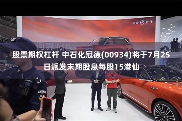 股票期权杠杆 中石化冠德(00934)将于7月25日派发末期股息每股15港仙