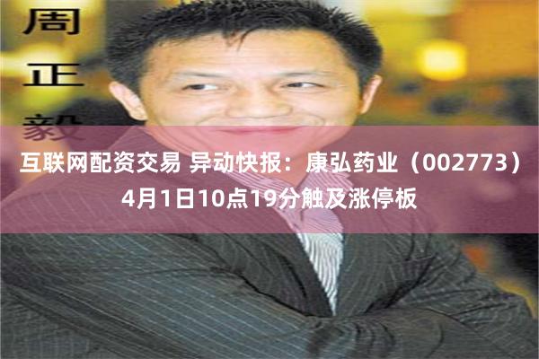 互联网配资交易 异动快报：康弘药业（002773）4月1日10点19分触及涨停板