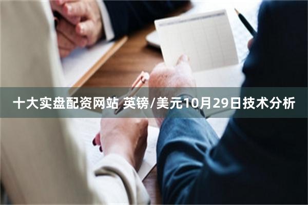 十大实盘配资网站 英镑/美元10月29日技术分析