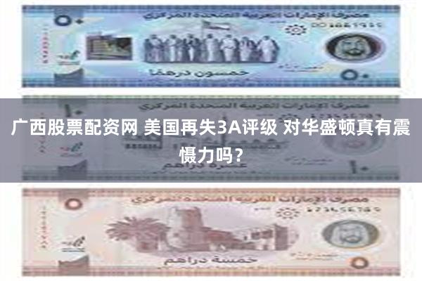 广西股票配资网 美国再失3A评级 对华盛顿真有震慑力吗？