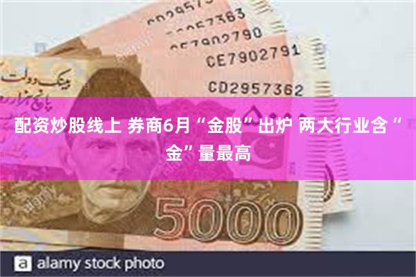 配资炒股线上 券商6月“金股”出炉 两大行业含“金”量最高