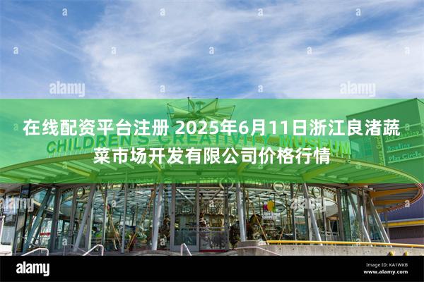 在线配资平台注册 2025年6月11日浙江良渚蔬菜市场开发有限公司价格行情