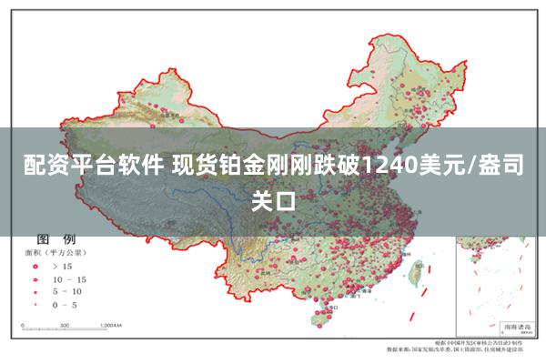 配资平台软件 现货铂金刚刚跌破1240美元/盎司关口