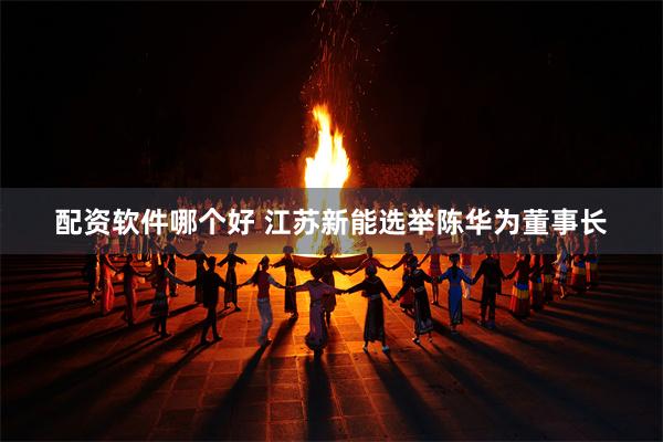 配资软件哪个好 江苏新能选举陈华为董事长