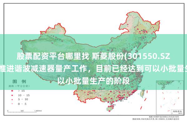 股票配资平台哪里找 斯菱股份(301550.SZ)：正积极推进谐波减速器量产工作，目前已经达到可以小批量生产的阶段
