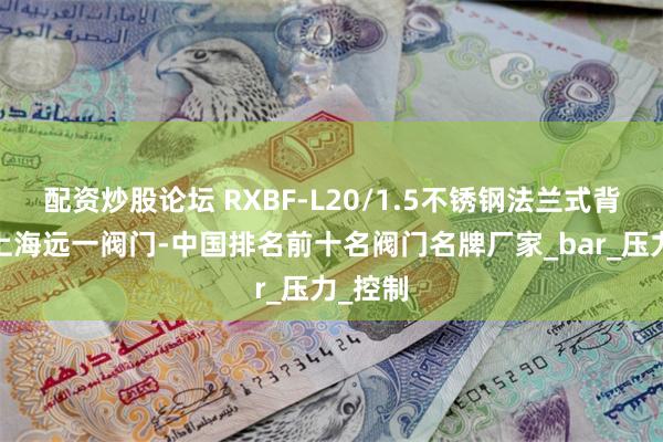 配资炒股论坛 RXBF-L20/1.5不锈钢法兰式背压阀-上海远一阀门-中国排名前十名阀门名牌厂家_bar_压力_控制