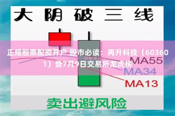 正规股票配资开户 股市必读：再升科技（603601）登7月9日交易所龙虎榜
