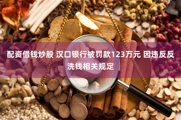 配资借钱炒股 汉口银行被罚款123万元 因违反反洗钱相关规定