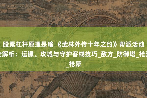 股票杠杆原理是啥 《武林外传十年之约》帮派活动全解析：运镖、攻城与守护客栈技巧_敌方_防御塔_枪豪