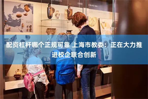 配资杠杆哪个正规可靠 上海市教委：正在大力推进校企联合创新