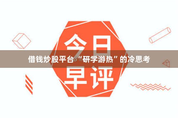 借钱炒股平台 “研学游热”的冷思考