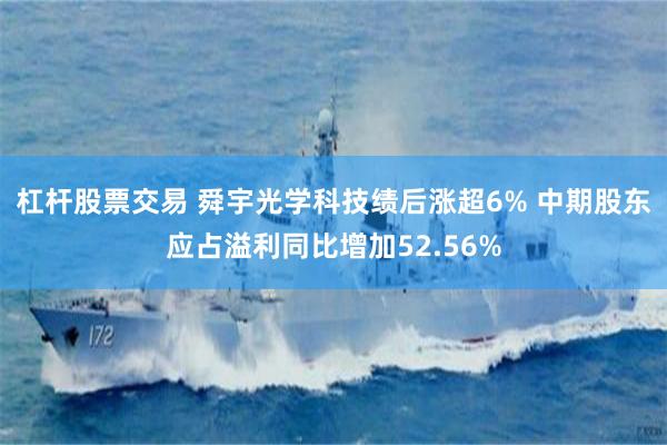 杠杆股票交易 舜宇光学科技绩后涨超6% 中期股东应占溢利同比增加52.56%