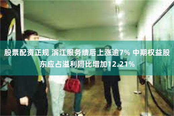 股票配资正规 滨江服务绩后上涨逾7% 中期权益股东应占溢利同比增加12.21%