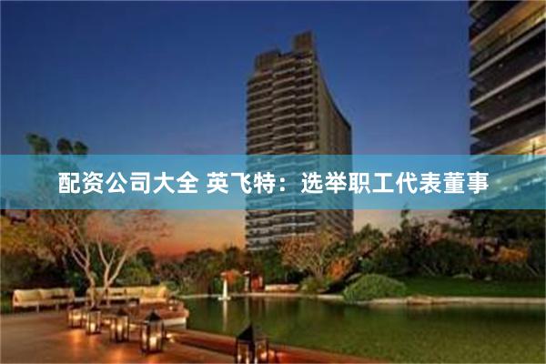 配资公司大全 英飞特：选举职工代表董事