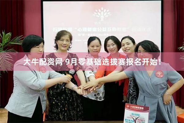 大牛配资网 9月零基础选拔赛报名开始！