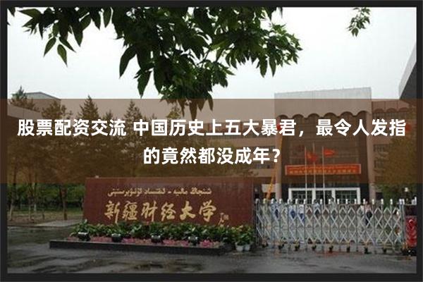 股票配资交流 中国历史上五大暴君，最令人发指的竟然都没成年？