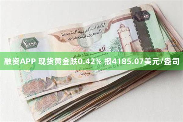 融资APP 现货黄金跌0.42% 报4185.07美元/盎司