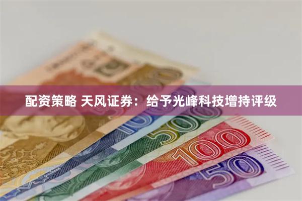 配资策略 天风证券：给予光峰科技增持评级